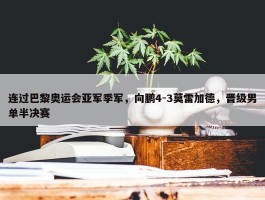 连过巴黎奥运会亚军季军，向鹏4-3莫雷加德，晋级男单半决赛