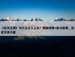 《日光之城》为什么让人上头？西藏风情+奋斗故事，治愈又有力量