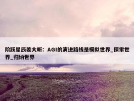 阶跃星辰姜大昕：AGI的演进路线是模拟世界_探索世界_归纳世界