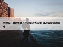 伤仲永！曼联4500万引援沦为水货 欧战表现堪称灾难