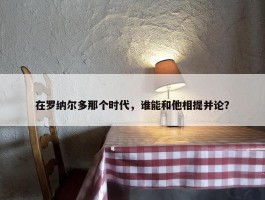 在罗纳尔多那个时代，谁能和他相提并论？