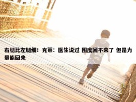 右腿比左腿细！克莱：医生说过 围度回不来了 但是力量能回来