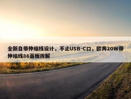 全新自带伸缩线设计，不止USB-C口，欧奔20W带伸缩线86面板拆解