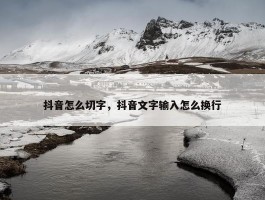 抖音怎么切字，抖音文字输入怎么换行