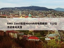 AMD Zen5锐龙9000内核布局解密：512位浮点单元大变