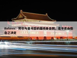 Relevo：劳尔与皇马签的是终身合同，走不走由他自己决定