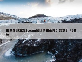 世嘉多部游戏Steam国区价格永降：如龙8_P3R等！