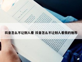 抖音怎么不让别人看 抖音怎么不让别人看我的推荐