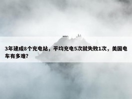 3年建成8个充电站，平均充电5次就失败1次，美国电车有多难？