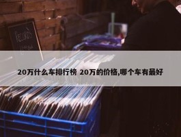 20万什么车排行榜 20万的价格,哪个车有最好