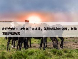 欧冠太疯狂：3大豪门全输球，英超4强次轮全胜，利物浦新帅创历史