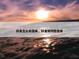 抖音怎么拍变身，抖音如何拍变身