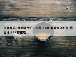 中网女单8强对阵出炉！中国占2席 郑钦文创纪录 萨巴伦卡PK穆霍娃