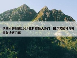 伊朗小将制造2024亚乒赛最大冷门，国乒男团将与韩国争决赛门票