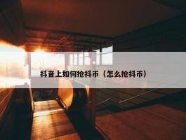 抖音上如何抢抖币（怎么抢抖币）