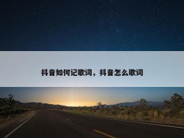 抖音如何记歌词，抖音怎么歌词