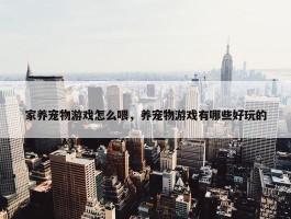 家养宠物游戏怎么喂，养宠物游戏有哪些好玩的