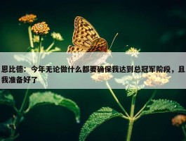 恩比德：今年无论做什么都要确保我达到总冠军阶段，且我准备好了