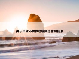 关于毕业不要做短视频运营的信息