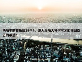 两场季前赛投篮19中4，湖人后场大将何时才能找回自己的手感？