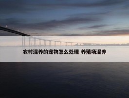 农村混养的宠物怎么处理 养殖场混养