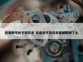 抖音新号抢不到抖币 抖音抢不到抖币是被限制了么