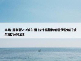 半场-曼联暂2-2波尔图 拉什福德传射霍伊伦破门波尔图7分钟2球