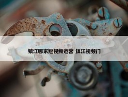 镇江哪家短视频运营 镇江视频门