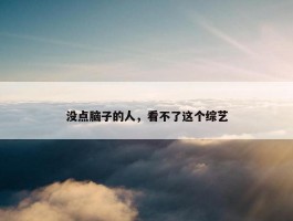 没点脑子的人，看不了这个综艺