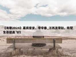 《有歌2024》嘉宾官宣，李宇春_汪苏泷常驻，陈楚生张碧晨飞行