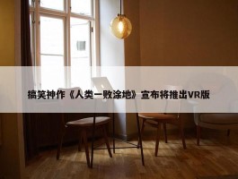 搞笑神作《人类一败涂地》宣布将推出VR版