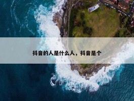 抖音的人是什么人，抖音是个