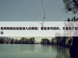 詹姆斯回应加盟湖人的原因：我是来夺冠的，不是为了科比