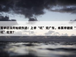 赛季还没开始就伤退！上季“坑”完广东，本赛季继续“坑”北京？