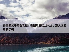 詹姆斯父子同台竞技！布朗尼暴砍13+16，湖人这回后悔了吗