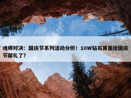 魂师对决：国庆节系列活动分析！10W钻石算是给国庆节献礼了？