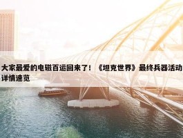 大家最爱的电磁百运回来了！《坦克世界》最终兵器活动详情速览