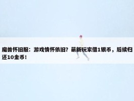 魔兽怀旧服：游戏情怀依旧？萌新玩家借1银币，后续归还10金币！