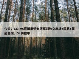 今日，CCTV5直播奥运会冠军郑钦文出战+国乒+英超曼城，5+转德甲