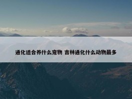 通化适合养什么宠物 吉林通化什么动物最多