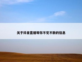 关于抖音直播等你不见不散的信息