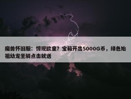 魔兽怀旧服：惊现欧皇？宝箱开出5000G币，绿色始祖幼龙坐骑点击就送