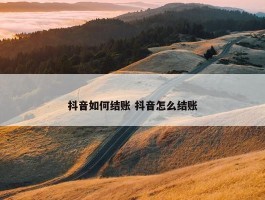 抖音如何结账 抖音怎么结账