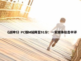 《战神5》PC版M站降至91分：一家媒体给出中评