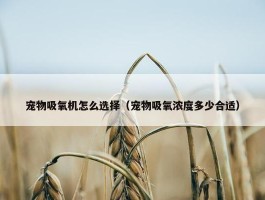 宠物吸氧机怎么选择（宠物吸氧浓度多少合适）