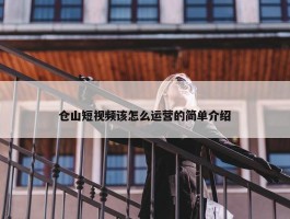 仓山短视频该怎么运营的简单介绍