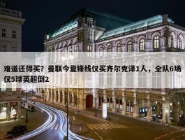 难道还得买？曼联今夏锋线仅买齐尔克泽1人，全队6场仅5球英超倒2