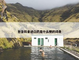 包含抖音进口药是什么梗的词条