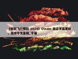 《微软飞行模拟 2024》Steam 商店页面更新，支持中文音频_字幕