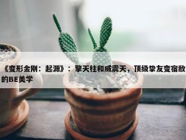 《变形金刚：起源》：擎天柱和威震天，顶级挚友变宿敌的BE美学